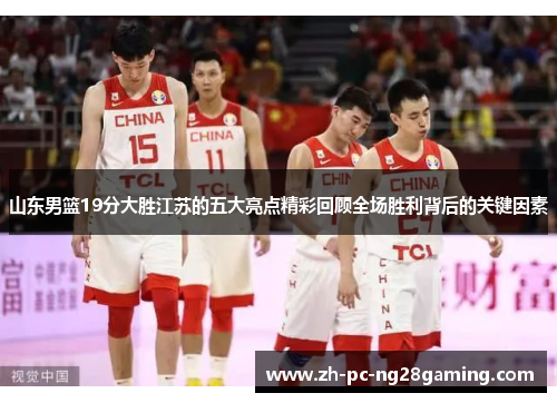 山东男篮19分大胜江苏的五大亮点精彩回顾全场胜利背后的关键因素
