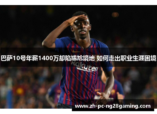 巴萨10号年薪1400万却陷尴尬境地 如何走出职业生涯困境