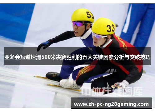 亚冬会短道速滑500米决赛胜利的五大关键因素分析与突破技巧