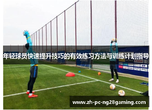 年轻球员快速提升技巧的有效练习方法与训练计划指导