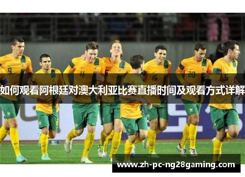 如何观看阿根廷对澳大利亚比赛直播时间及观看方式详解