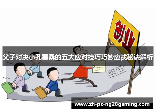 父子对决小孔塞桑的五大应对技巧巧妙应战秘诀解析
