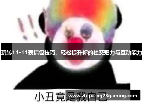 玩转11-11表情包技巧，轻松提升你的社交魅力与互动能力