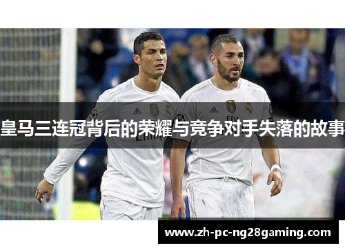 皇马三连冠背后的荣耀与竞争对手失落的故事