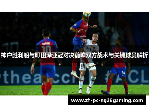 神户胜利船与町田泽亚冠对决前瞻双方战术与关键球员解析