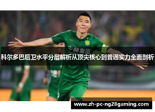 科尔多巴后卫水平分层解析从顶尖核心到普通实力全面剖析