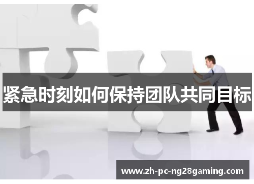 紧急时刻如何保持团队共同目标