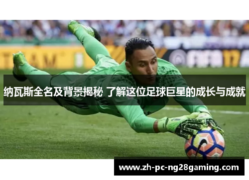 纳瓦斯全名及背景揭秘 了解这位足球巨星的成长与成就