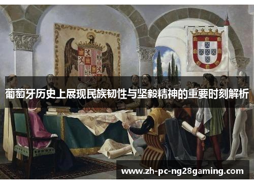 葡萄牙历史上展现民族韧性与坚毅精神的重要时刻解析