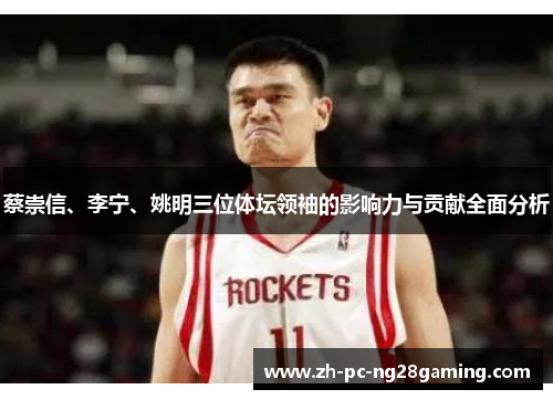 蔡崇信、李宁、姚明三位体坛领袖的影响力与贡献全面分析