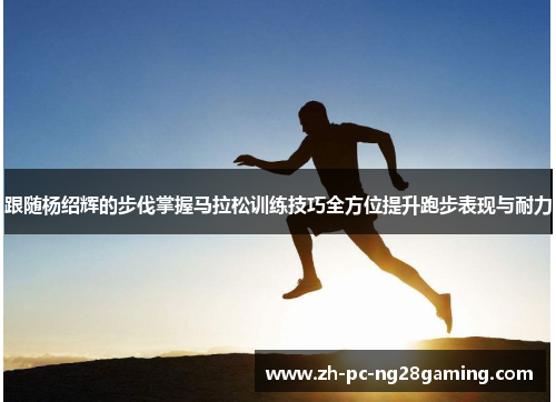 跟随杨绍辉的步伐掌握马拉松训练技巧全方位提升跑步表现与耐力