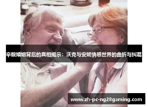 辛酸婚姻背后的真相揭示：沃克与安妮情感世界的曲折与纠葛