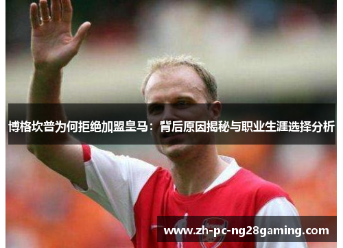 博格坎普为何拒绝加盟皇马：背后原因揭秘与职业生涯选择分析