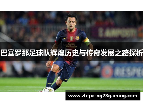 巴塞罗那足球队辉煌历史与传奇发展之路探析