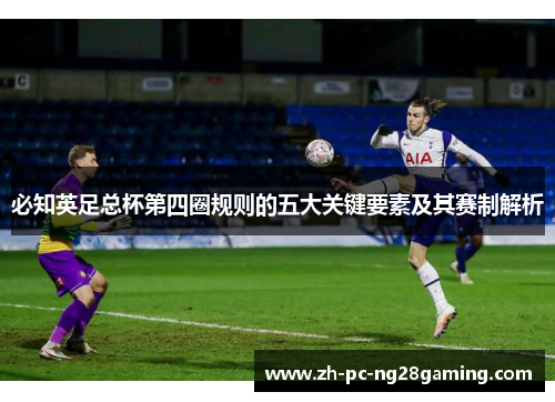 必知英足总杯第四圈规则的五大关键要素及其赛制解析