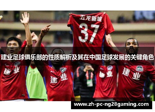 建业足球俱乐部的性质解析及其在中国足球发展的关键角色