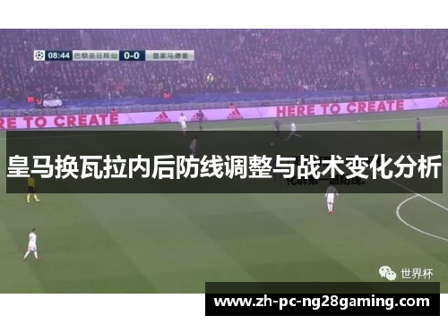 皇马换瓦拉内后防线调整与战术变化分析