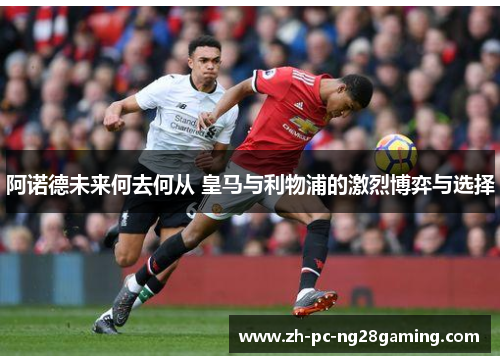 阿诺德未来何去何从 皇马与利物浦的激烈博弈与选择