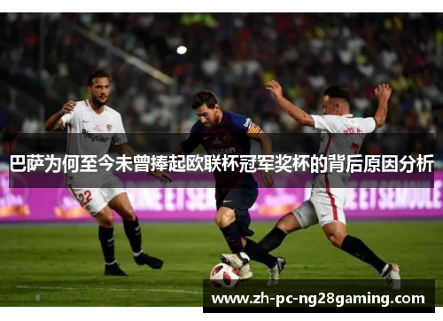 巴萨为何至今未曾捧起欧联杯冠军奖杯的背后原因分析