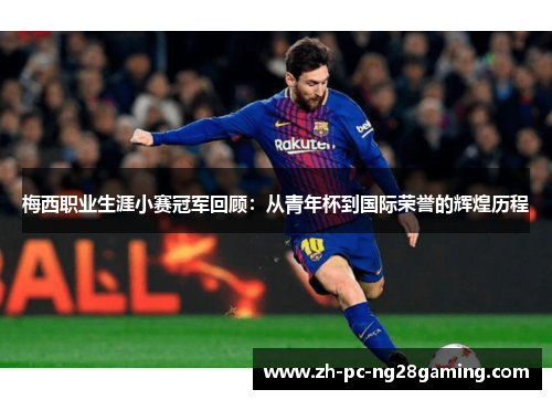 梅西职业生涯小赛冠军回顾：从青年杯到国际荣誉的辉煌历程