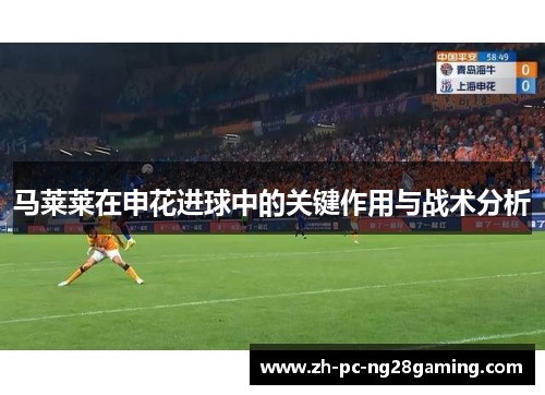 马莱莱在申花进球中的关键作用与战术分析