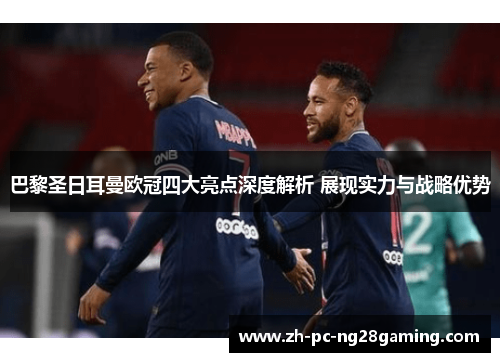 巴黎圣日耳曼欧冠四大亮点深度解析 展现实力与战略优势