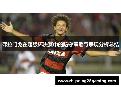 弗拉门戈在超级杯决赛中的防守策略与表现分析总结