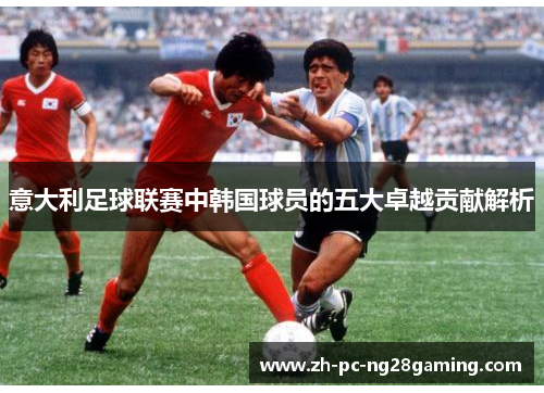 意大利足球联赛中韩国球员的五大卓越贡献解析
