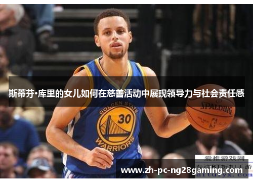 斯蒂芬·库里的女儿如何在慈善活动中展现领导力与社会责任感