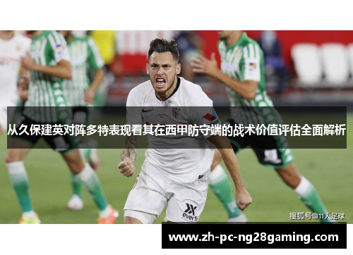 从久保建英对阵多特表现看其在西甲防守端的战术价值评估全面解析