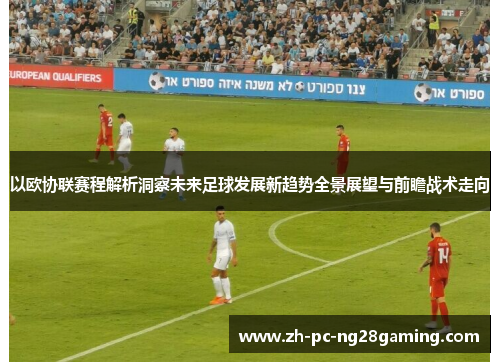 以欧协联赛程解析洞察未来足球发展新趋势全景展望与前瞻战术走向