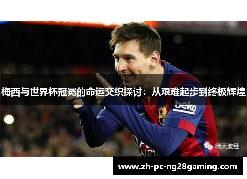 梅西与世界杯冠冕的命运交织探讨：从艰难起步到终极辉煌