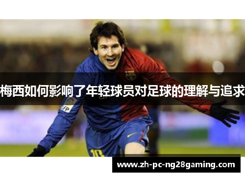梅西如何影响了年轻球员对足球的理解与追求