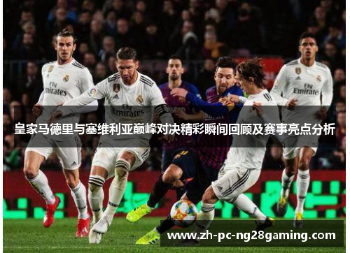 皇家马德里与塞维利亚巅峰对决精彩瞬间回顾及赛事亮点分析