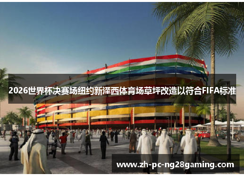 2026世界杯决赛场纽约新泽西体育场草坪改造以符合FIFA标准