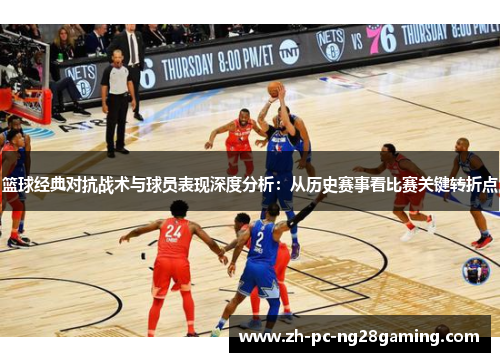 篮球经典对抗战术与球员表现深度分析：从历史赛事看比赛关键转折点