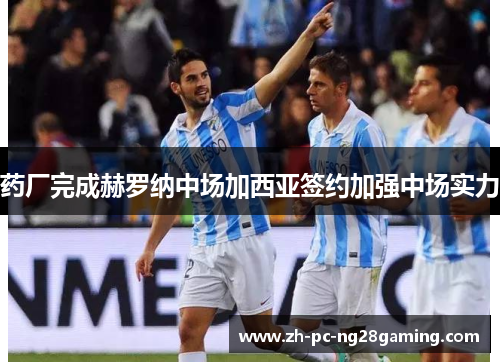 药厂完成赫罗纳中场加西亚签约加强中场实力