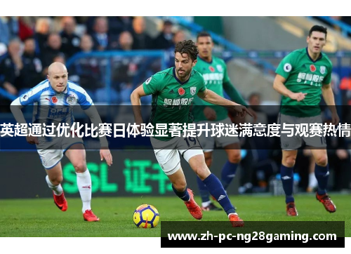 英超通过优化比赛日体验显著提升球迷满意度与观赛热情