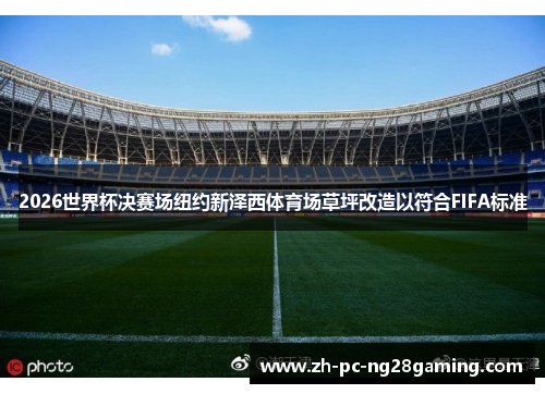 2026世界杯决赛场纽约新泽西体育场草坪改造以符合FIFA标准
