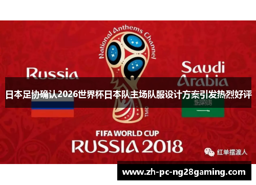 日本足协确认2026世界杯日本队主场队服设计方案引发热烈好评