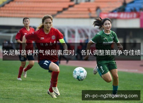 女足解放者杯气候因素应对，各队调整策略争夺佳绩