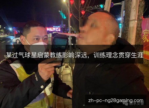 某过气球星启蒙教练影响深远，训练理念贯穿生涯